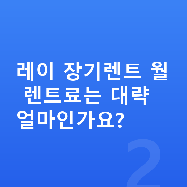 기아 레이 장기렌트 견적 레이 장기렌트 월 렌트료는 대략 얼마인가요?