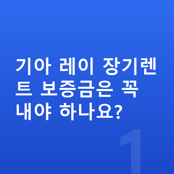 기아 레이 장기렌트 보증금 기아 레이 장기렌트 보증금은 꼭 내야 하나요?