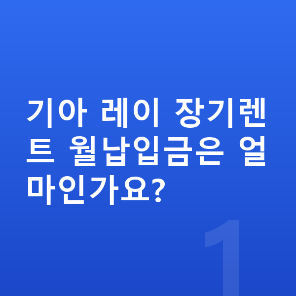 기아 레이 장기렌트 월납입금 기아 레이 장기렌트 월납입금은 얼마인가요?