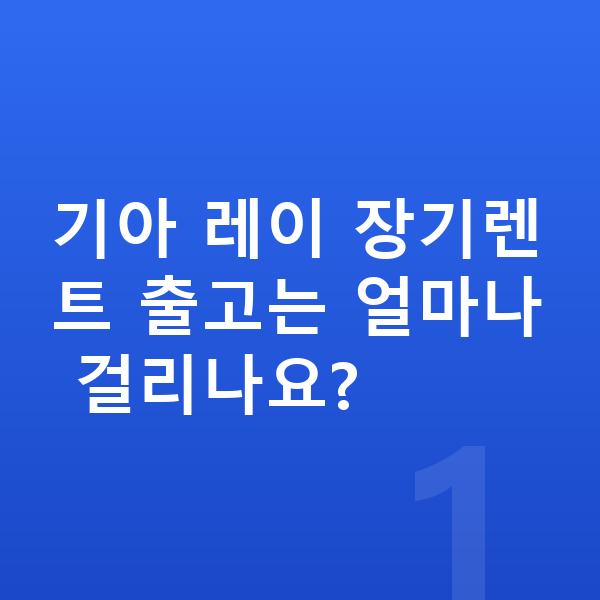 기아 레이 장기렌트 출고기간 기아 레이 장기렌트 출고는 얼마나 걸리나요?