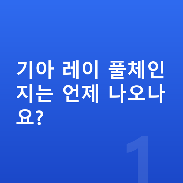 기아 레이 풀체인지 기아 레이 풀체인지는 언제 나오나요?