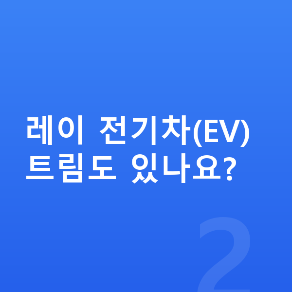 기아 레이 풀체인지 레이 전기차(EV) 트림도 있나요?