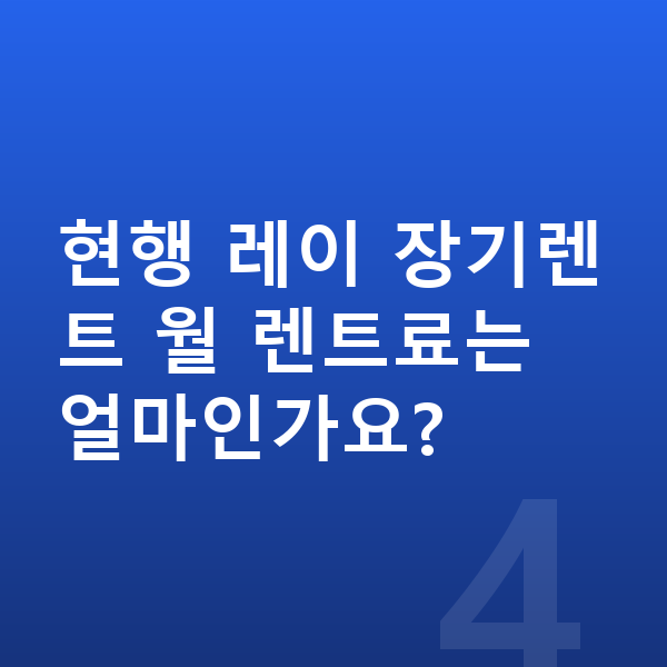 기아 레이 풀체인지 현행 레이 장기렌트 월 렌트료는 얼마인가요?