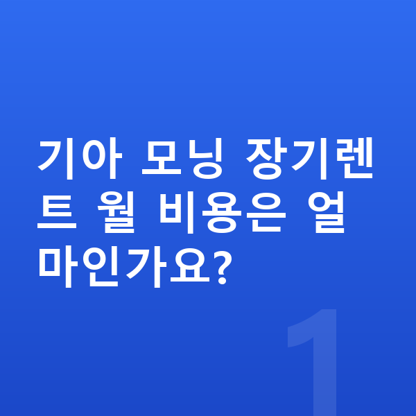 기아 모닝 가격 기아 모닝 장기렌트 월 비용은 얼마인가요?