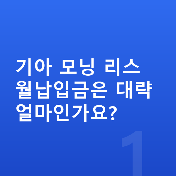 기아 모닝 리스 월납입금 기아 모닝 리스 월납입금은 대략 얼마인가요?