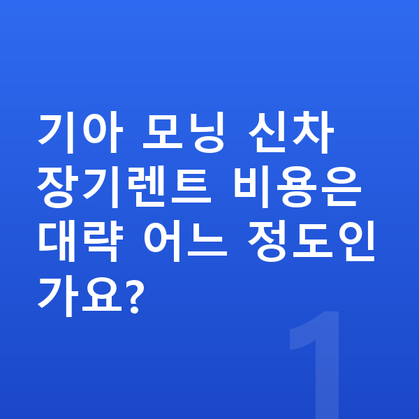 기아 모닝 신차 기아 모닝 신차 장기렌트 비용은 대략 어느 정도인가요?