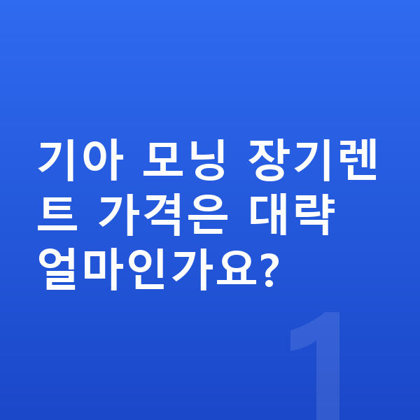 기아 모닝 장기렌트 가격 기아 모닝 장기렌트 가격은 대략 얼마인가요?