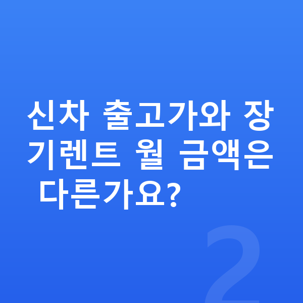 기아 모닝 장기렌트 가격 신차 출고가와 장기렌트 월 금액은 다른가요?