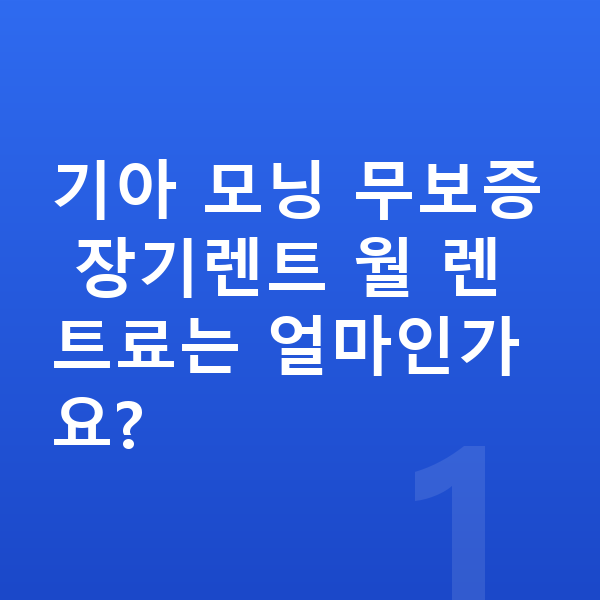 기아 모닝 장기렌트 무보증 기아 모닝 무보증 장기렌트 월 렌트료는 얼마인가요?