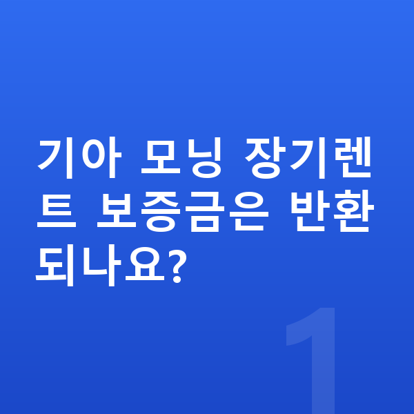 기아 모닝 장기렌트 보증금 기아 모닝 장기렌트 보증금은 반환되나요?
