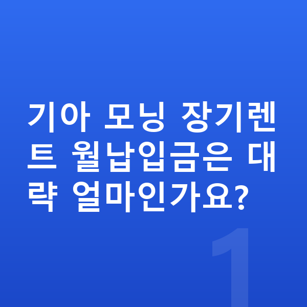 기아 모닝 장기렌트 월납입금 기아 모닝 장기렌트 월납입금은 대략 얼마인가요?