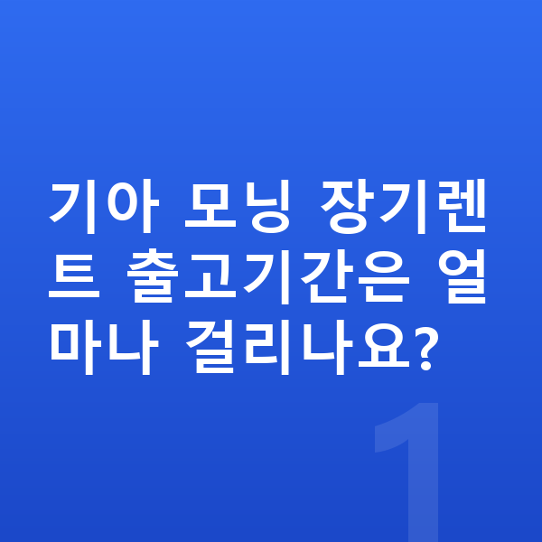 기아 모닝 장기렌트 출고기간 기아 모닝 장기렌트 출고기간은 얼마나 걸리나요?