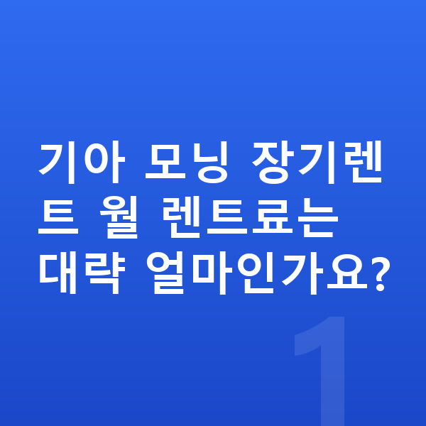 기아 모닝 풀체인지 기아 모닝 장기렌트 월 렌트료는 대략 얼마인가요?