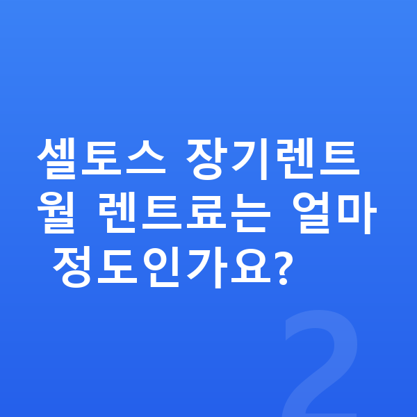 기아 셀토스 가격 셀토스 장기렌트 월 렌트료는 얼마 정도인가요?