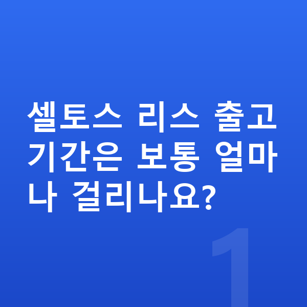 기아 셀토스 리스 출고기간 셀토스 리스 출고기간은 보통 얼마나 걸리나요?