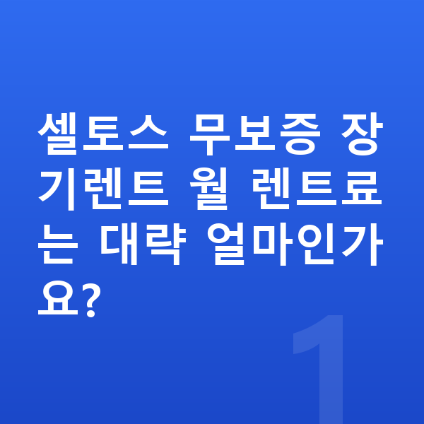 기아 셀토스 장기렌트 무보증 셀토스 무보증 장기렌트 월 렌트료는 대략 얼마인가요?