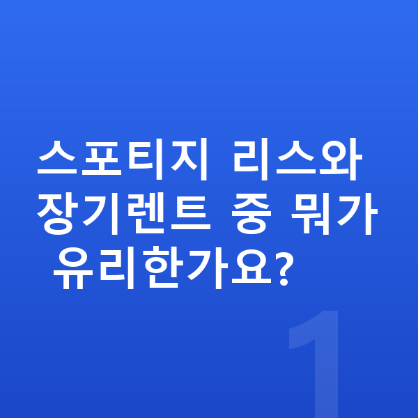 기아 스포티지 리스 스포티지 리스와 장기렌트 중 뭐가 유리한가요?