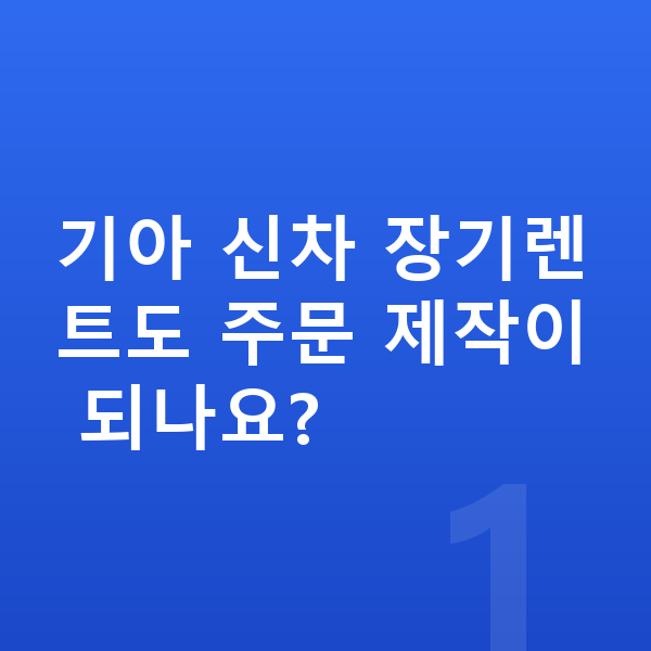 기아신차장기렌트 기아 신차 장기렌트도 주문 제작이 되나요?