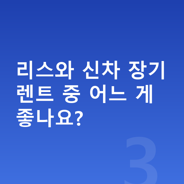 기아신차장기렌트 리스와 신차 장기렌트 중 어느 게 좋나요?