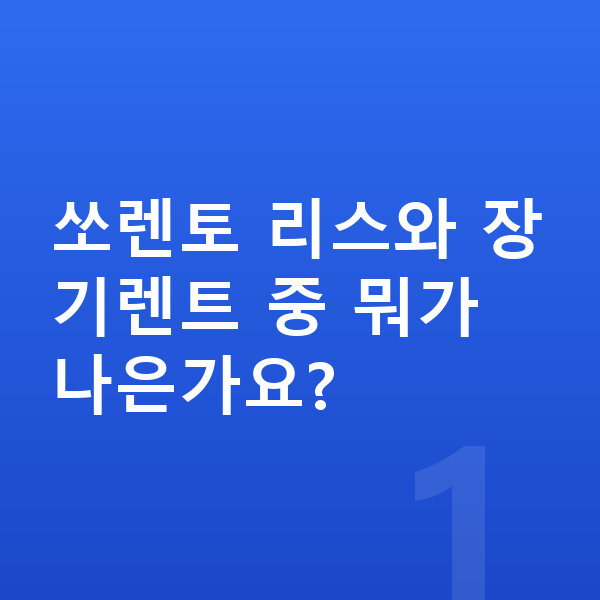기아 쏘렌토 리스 쏘렌토 리스와 장기렌트 중 뭐가 나은가요?