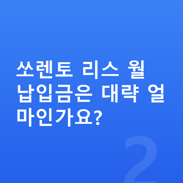 기아 쏘렌토 리스 쏘렌토 리스 월 납입금은 대략 얼마인가요?