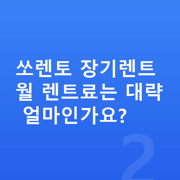 기아 쏘렌토 장기렌트 쏘렌토 장기렌트 월 렌트료는 대략 얼마인가요?