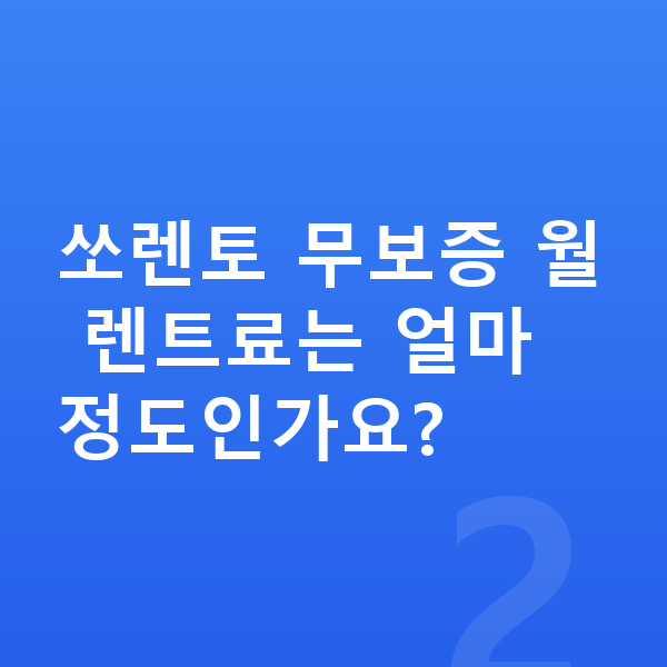 기아 쏘렌토 장기렌트 무보증 쏘렌토 무보증 월 렌트료는 얼마 정도인가요?