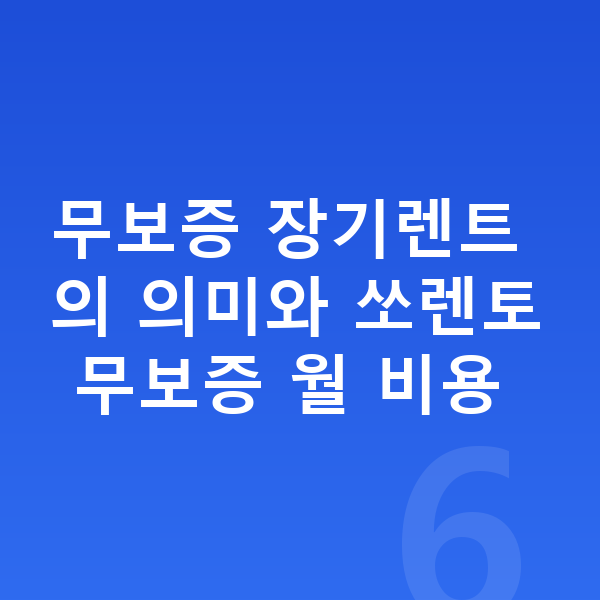 기아 쏘렌토 장기렌트 무보증 무보증 장기렌트의 의미와 쏘렌토 무보증 월 비용