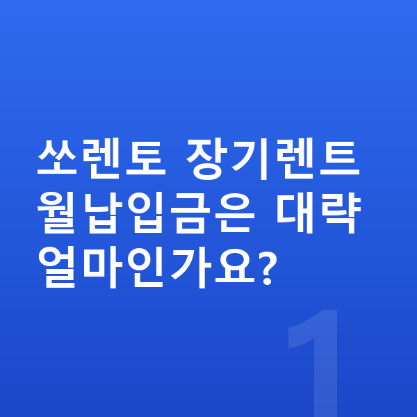 기아 쏘렌토 장기렌트 월납입금 쏘렌토 장기렌트 월납입금은 대략 얼마인가요?
