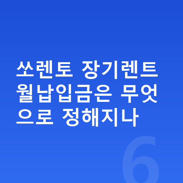 기아 쏘렌토 장기렌트 월납입금 쏘렌토 장기렌트 월납입금은 무엇으로 정해지나
