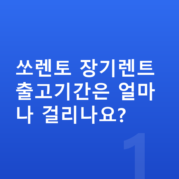 기아 쏘렌토 장기렌트 출고기간 쏘렌토 장기렌트 출고기간은 얼마나 걸리나요?