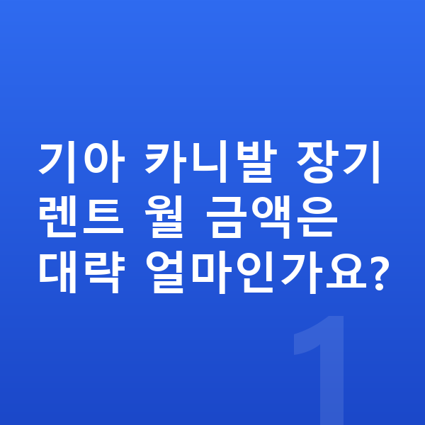 기아 카니발 가격 기아 카니발 장기렌트 월 금액은 대략 얼마인가요?