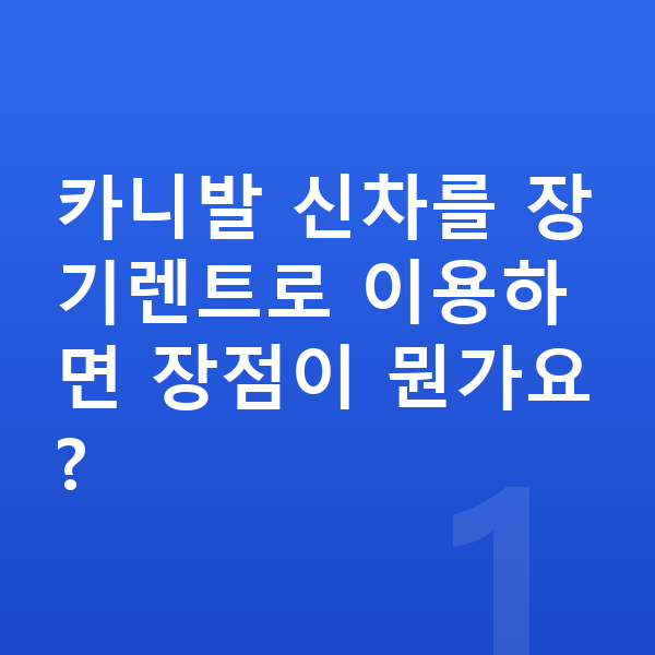 기아 카니발 신차 카니발 신차를 장기렌트로 이용하면 장점이 뭔가요?