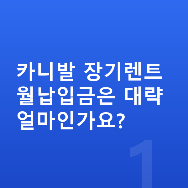 기아 카니발 장기렌트 월납입금 카니발 장기렌트 월납입금은 대략 얼마인가요?