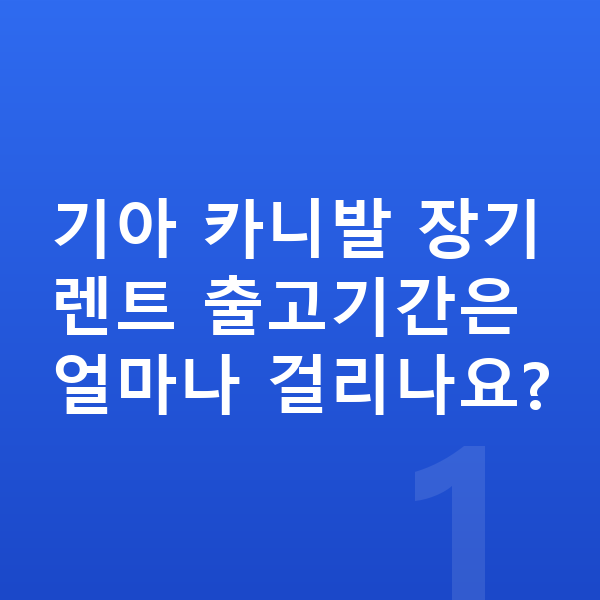 기아 카니발 장기렌트 출고기간 기아 카니발 장기렌트 출고기간은 얼마나 걸리나요?
