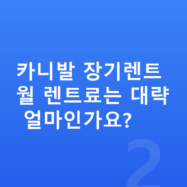 기아 카니발 장기렌트 출고기간 카니발 장기렌트 월 렌트료는 대략 얼마인가요?