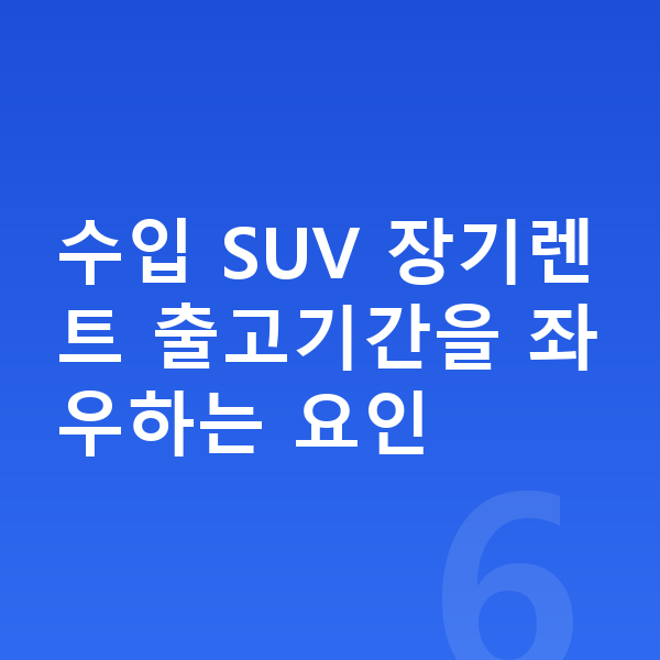 랜드로버 디스커버리 장기렌트 출고기간 수입 SUV 장기렌트 출고기간을 좌우하는 요인