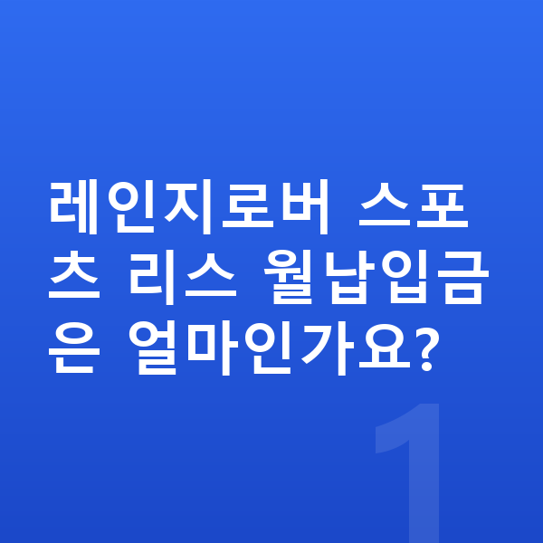 랜드로버 레인지로버 스포츠 리스 월납입금 레인지로버 스포츠 리스 월납입금은 얼마인가요?