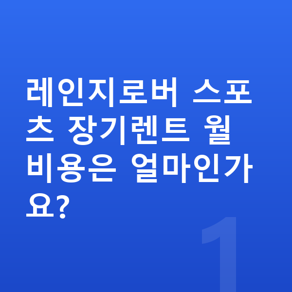 랜드로버 레인지로버 스포츠 장기렌트 레인지로버 스포츠 장기렌트 월 비용은 얼마인가요?