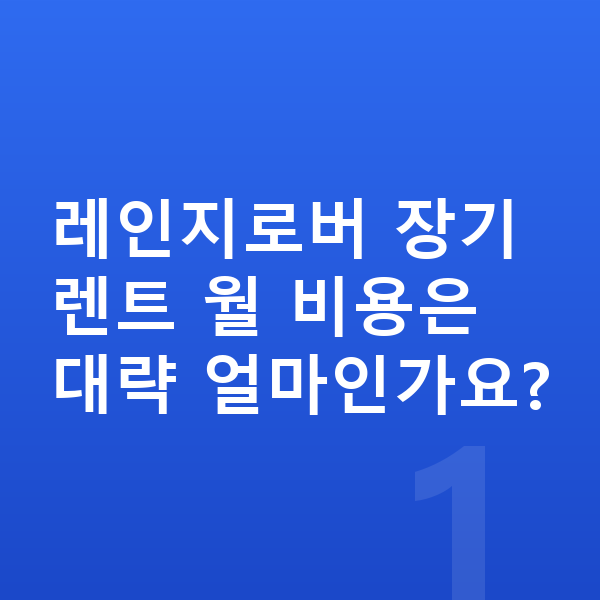 랜드로버 레인지로버 장기렌트 레인지로버 장기렌트 월 비용은 대략 얼마인가요?