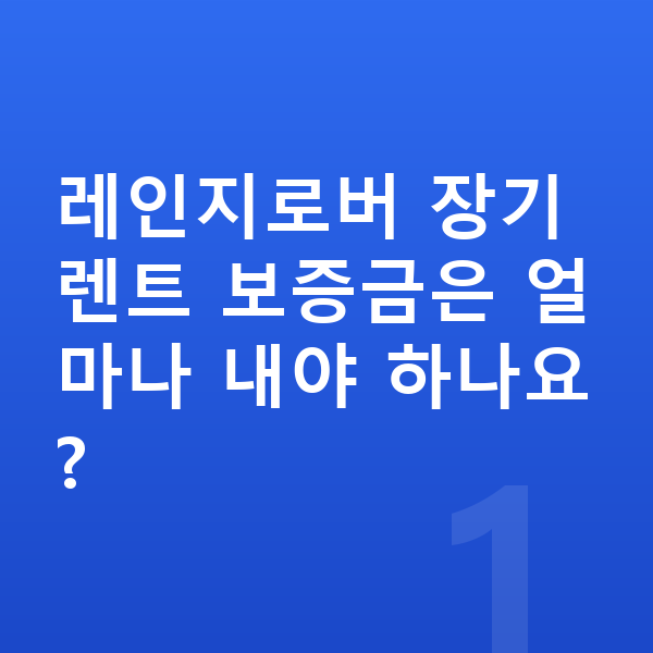 랜드로버 레인지로버 장기렌트 보증금 레인지로버 장기렌트 보증금은 얼마나 내야 하나요?