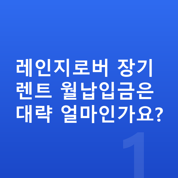 랜드로버 레인지로버 장기렌트 월납입금 레인지로버 장기렌트 월납입금은 대략 얼마인가요?