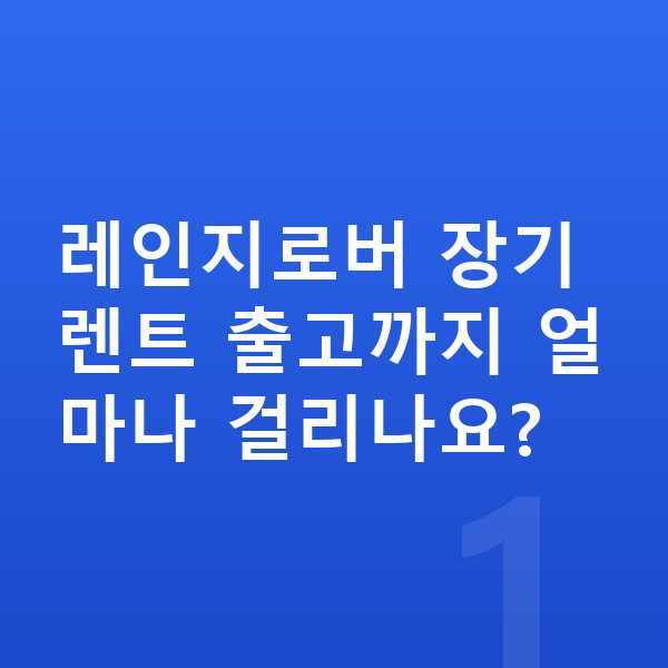 랜드로버 레인지로버 장기렌트 출고기간 레인지로버 장기렌트 출고까지 얼마나 걸리나요?