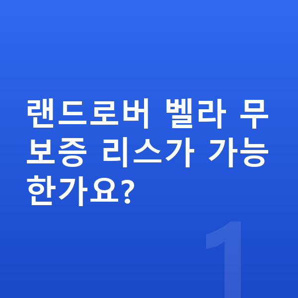 랜드로버 벨라 리스 무보증 랜드로버 벨라 무보증 리스가 가능한가요?