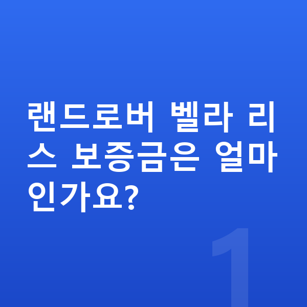 랜드로버 벨라 리스 보증금 랜드로버 벨라 리스 보증금은 얼마인가요?