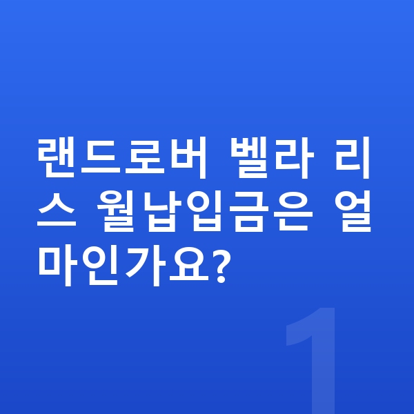 랜드로버 벨라 리스 월납입금 랜드로버 벨라 리스 월납입금은 얼마인가요?
