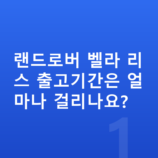 랜드로버 벨라 리스 출고기간 랜드로버 벨라 리스 출고기간은 얼마나 걸리나요?