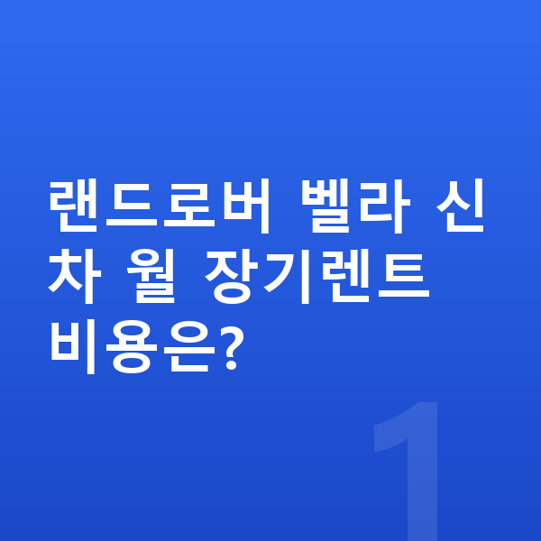 랜드로버 벨라 신차 랜드로버 벨라 신차 월 장기렌트 비용은?