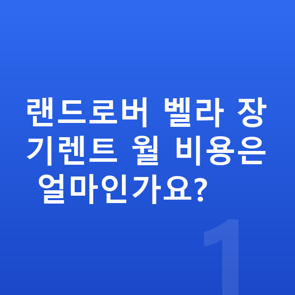 랜드로버 벨라 장기렌트 랜드로버 벨라 장기렌트 월 비용은 얼마인가요?
