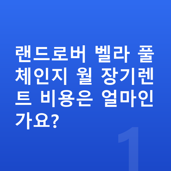 랜드로버 벨라 풀체인지 랜드로버 벨라 풀체인지 월 장기렌트 비용은 얼마인가요?